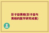 彭子益黄精(彭子益与黄精的医学研究成果)