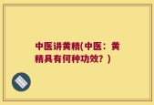 中医讲黄精(中医：黄精具有何种功效？)