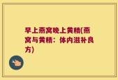 早上燕窝晚上黄精(燕窝与黄精：体内滋补良方)