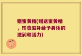 赠蜜黄精(赠送蜜黄精，珍贵滋补给予身体的滋润和活力)