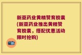 新亚药业黄精赞育胶囊(新亚药业推出黄精赞育胶囊，搭配优惠活动限时抢购)