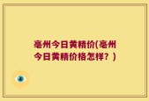 亳州今日黄精价(亳州今日黄精价格怎样？)