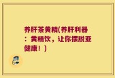 养肝茶黄精(养肝利器：黄精饮，让你摆脱亚健康！)
