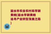 丽水市农业农村局李颖黄精(丽水李颖黄精 追寻产业转型发展之路)