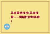 羊肉黄精杜仲(羊肉佳肴——黄精杜仲炖羊肉)