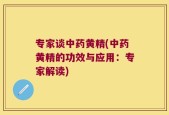 专家谈中药黄精(中药黄精的功效与应用：专家解读)