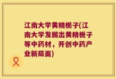 江南大学黄精栀子(江南大学发掘出黄精栀子等中药材，开创中药产业新局面)