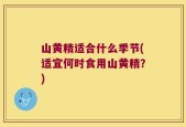 山黄精适合什么季节(适宜何时食用山黄精？)