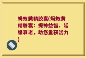 蚂蚁黄精胶囊(蚂蚁黄精胶囊：提神益智、延缓衰老，助您重获活力)
