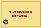 海伦滇黄精(海滇黄精，滋补养生佳品)