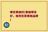 哪家黄精好(黄精哪家好，推荐优质黄精品牌)