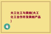 大工化工与黄精(大工化工合作开发黄精产品)