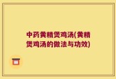 中药黄精煲鸡汤(黄精煲鸡汤的做法与功效)