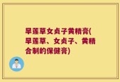 旱莲草女贞子黄精膏(旱莲草、女贞子、黄精合制的保健膏)