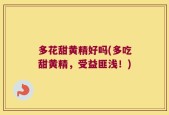 多花甜黄精好吗(多吃甜黄精，受益匪浅！)