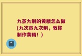 九蒸九制的黄精怎么做(九次蒸九次制，教你制作黄精！)