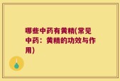 哪些中药有黄精(常见中药：黄精的功效与作用)