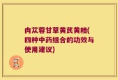 肉苁蓉甘草黄芪黄精(四种中药组合的功效与使用建议)