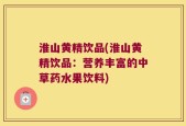 淮山黄精饮品(淮山黄精饮品：营养丰富的中草药水果饮料)