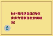 杜仲黄精汤做法(教你步步为营制作杜仲黄精汤)