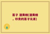 莲子 酒黄精(酒黄精，珍贵的莲子元素)