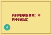 药材叫黄精(黄精：中药中的佳品)