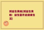 博益生黄精(博益生黄精：益生菌开启健康生活)