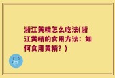 浙江黄精怎么吃法(浙江黄精的食用方法：如何食用黄精？)