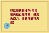 印尼姜黄精冲剂(印尼姜黄精口服溶液：提高免疫力，缓解疼痛和炎症)