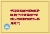 伊路健黄精牡蛎肽压片糖果(伊路健黄精牡蛎肽压片糖果的功效与作用简介)