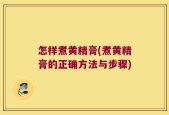 怎样煮黄精膏(煮黄精膏的正确方法与步骤)