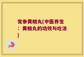 党参黄精丸(中医养生：黄精丸的功效与吃法)