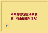 承天黄精功效(承天黄精：带来健康与活力)