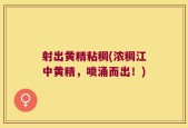 射出黄精粘稠(浓稠江中黄精，喷涌而出！)