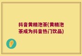 抖音黄精泡茶(黄精泡茶成为抖音热门饮品)