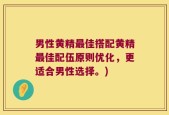 男性黄精最佳搭配黄精最佳配伍原则优化，更适合男性选择。)