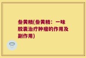 叁黄精(叁黄精：一味胶囊治疗肿瘤的作用及副作用)