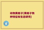 动物黄精子(黄精子物种特征和生态研究)