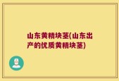 山东黄精块茎(山东出产的优质黄精块茎)
