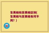 生黄精和蒸黄精区别(生黄精与蒸黄精有何不同？)