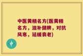 中医黄精名方(医黄精名方，滋补健脾，对抗风寒，延缓衰老)
