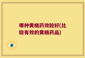 哪种黄精药效较好(比较有效的黄精药品)