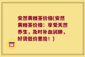 安然黄精茶价格(安然黄精茶价格：享受天然养生，及时补血润肺，好货低价惠拾！)
