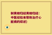 制黄精归经黄精归经：中医经验来帮助治疗心脏病的综述)
