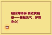精致黄精茶(精致黄精茶——提振元气，护理身心)