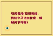 苟坝黄精(苟坝黄精：传统中药活血化瘀，缓解关节疼痛)