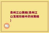 贵州江口黄精(贵州江口发现珍稀中药材黄精)