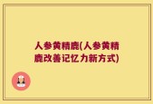 人参黄精鹿(人参黄精鹿改善记忆力新方式)