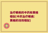 治疗眼疾的中药和黄精相似(中药治疗眼病：黄精的功效相似)