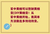 家中黄精可以熬制黄精膏(DIY黄精膏！从家中黄精开始，用简单方法做出多效功效膏。)